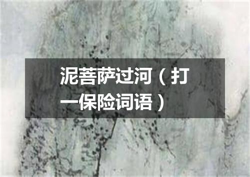 泥菩萨过河（打一保险词语）
