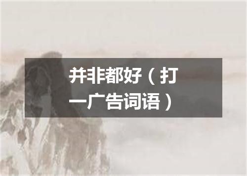 并非都好（打一广告词语）