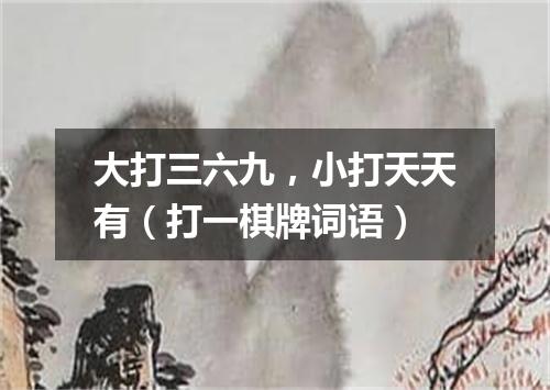 大打三六九，小打天天有（打一棋牌词语）