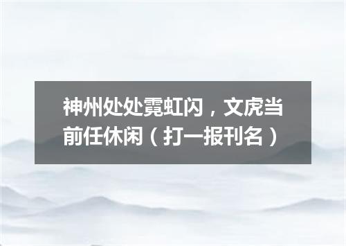 神州处处霓虹闪，文虎当前任休闲（打一报刊名）