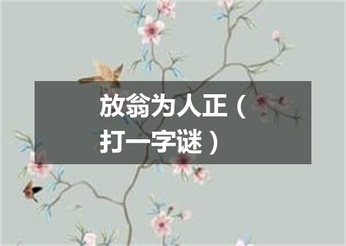 放翁为人正（打一字谜）