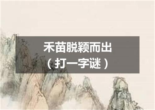 禾苗脱颖而出（打一字谜）