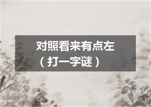 对照看来有点左（打一字谜）
