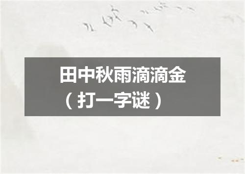 田中秋雨滴滴金（打一字谜）
