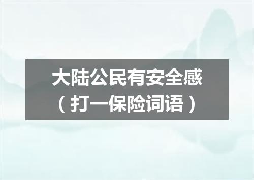 大陆公民有安全感（打一保险词语）
