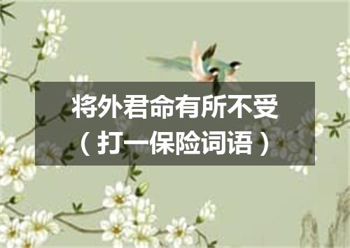 将外君命有所不受（打一保险词语）