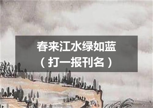 春来江水绿如蓝（打一报刊名）