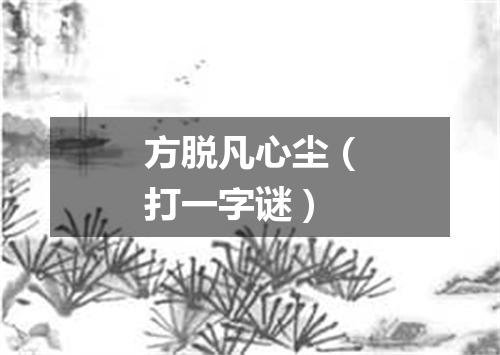 方脱凡心尘（打一字谜）
