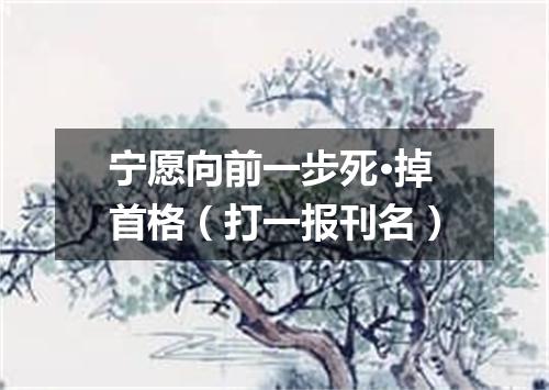 宁愿向前一步死·掉首格（打一报刊名）
