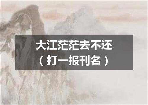 大江茫茫去不还（打一报刊名）