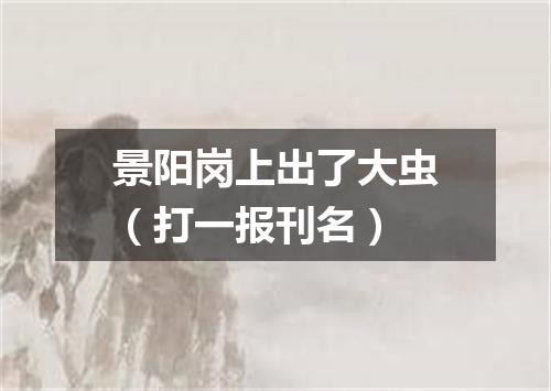 景阳岗上出了大虫（打一报刊名）