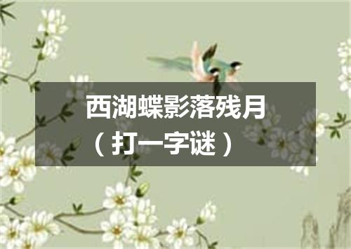 西湖蝶影落残月（打一字谜）