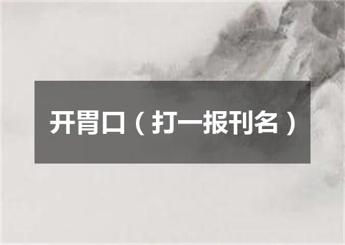 开胃口（打一报刊名）