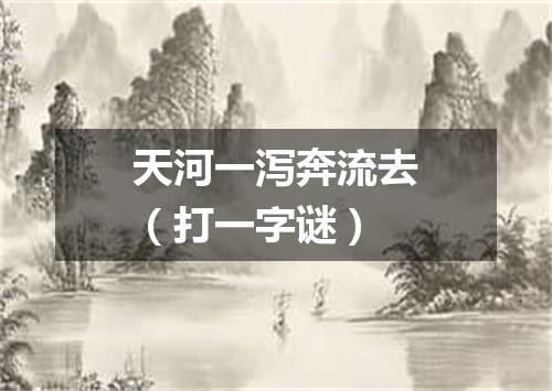 天河一泻奔流去（打一字谜）