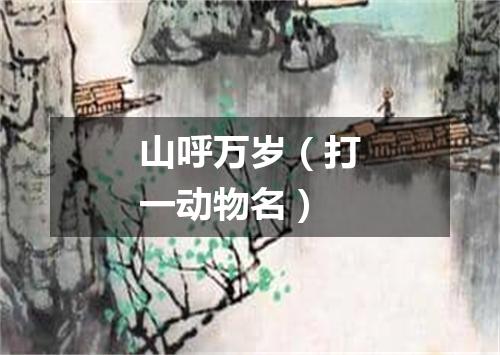 山呼万岁（打一动物名）