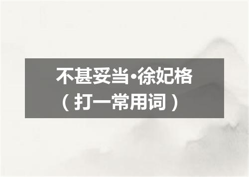 不甚妥当·徐妃格（打一常用词）