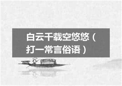 白云千载空悠悠（打一常言俗语）