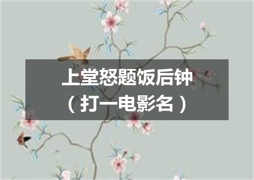 上堂怒题饭后钟（打一电影名）