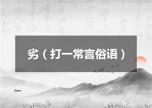 劣（打一常言俗语）