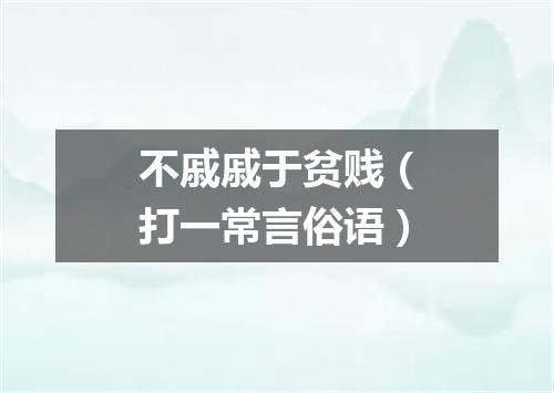 不戚戚于贫贱（打一常言俗语）