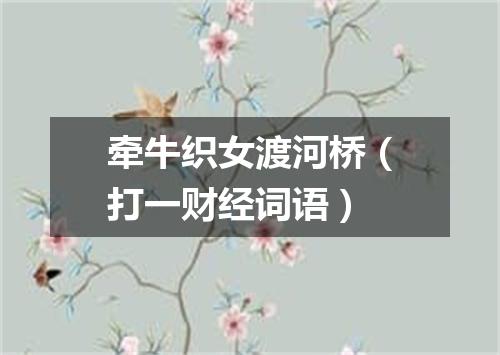 牵牛织女渡河桥（打一财经词语）