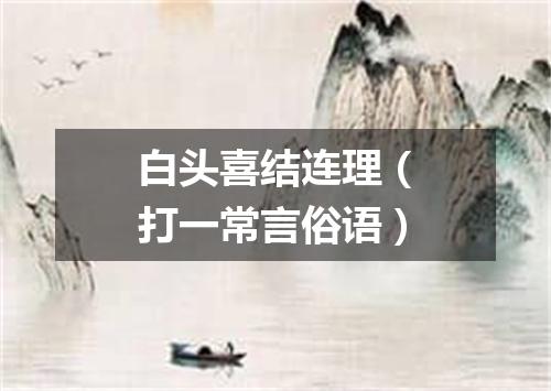 白头喜结连理（打一常言俗语）
