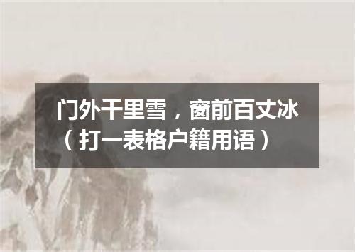 门外千里雪，窗前百丈冰（打一表格户籍用语）