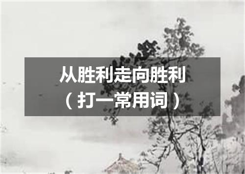 从胜利走向胜利（打一常用词）