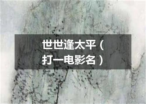 世世逢太平（打一电影名）