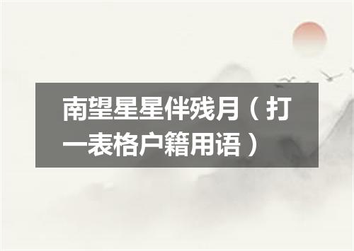 南望星星伴残月（打一表格户籍用语）