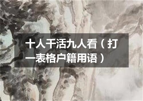 十人干活九人看（打一表格户籍用语）