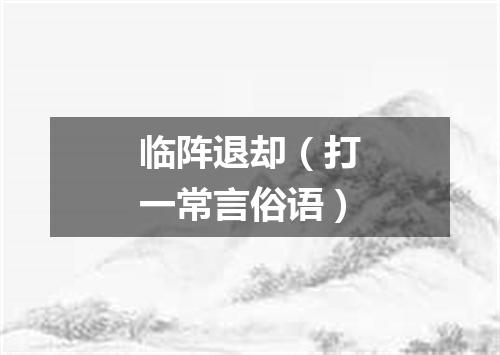 临阵退却（打一常言俗语）