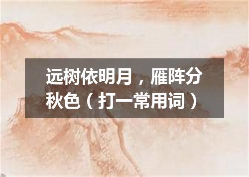 远树依明月，雁阵分秋色（打一常用词）