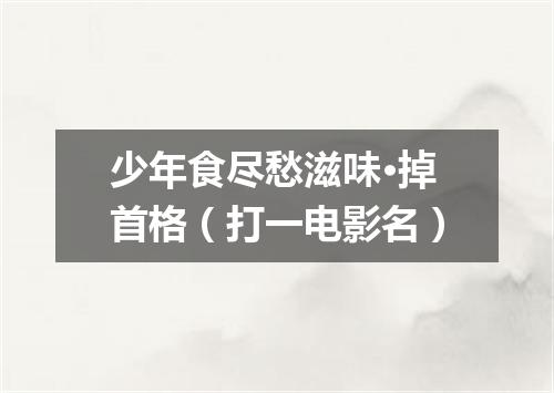 少年食尽愁滋味·掉首格（打一电影名）