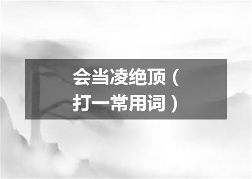 会当凌绝顶（打一常用词）