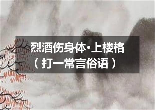 烈酒伤身体·上楼格（打一常言俗语）