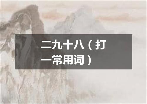 二九十八（打一常用词）