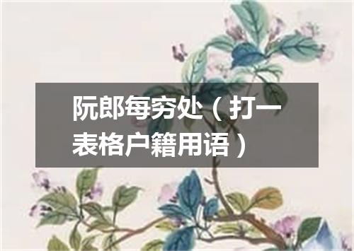 阮郎每穷处（打一表格户籍用语）