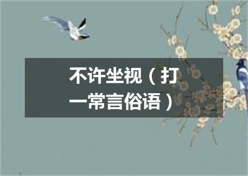 不许坐视（打一常言俗语）