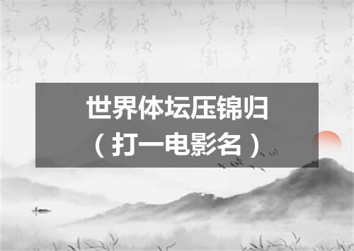 世界体坛压锦归（打一电影名）