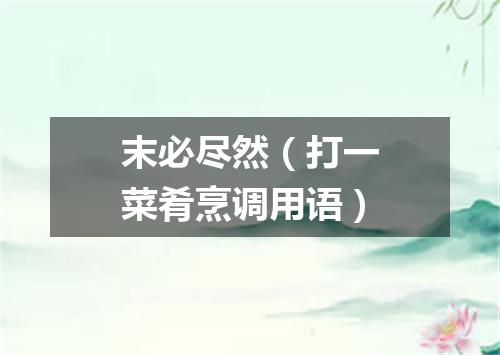 末必尽然（打一菜肴烹调用语）
