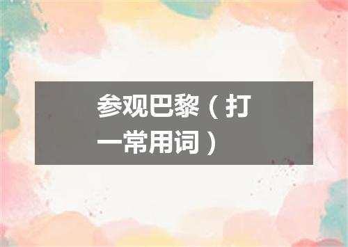 参观巴黎（打一常用词）
