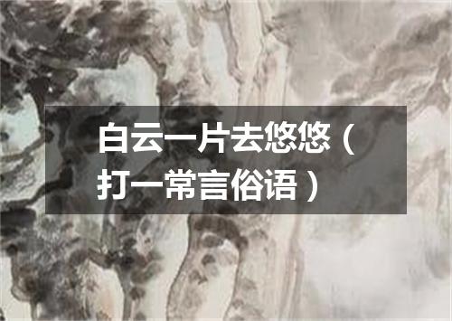 白云一片去悠悠（打一常言俗语）