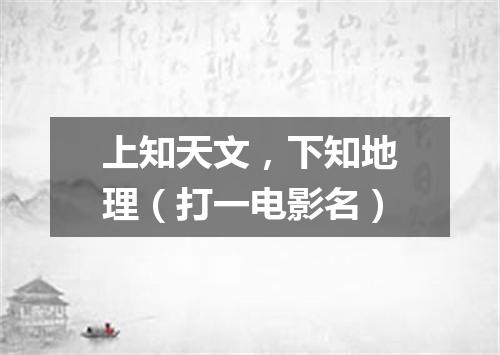 上知天文，下知地理（打一电影名）