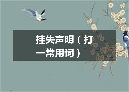 挂失声明（打一常用词）