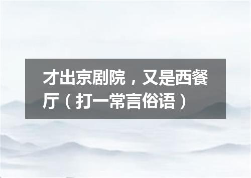 才出京剧院，又是西餐厅（打一常言俗语）