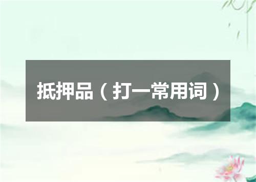抵押品（打一常用词）