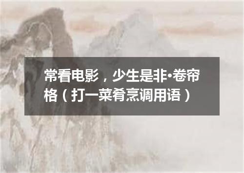 常看电影，少生是非·卷帘格（打一菜肴烹调用语）