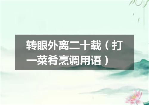 转眼外离二十载（打一菜肴烹调用语）