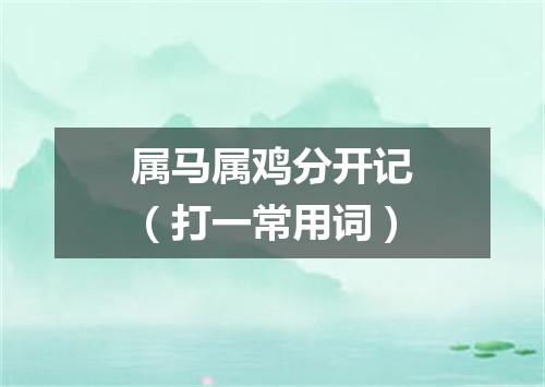 属马属鸡分开记（打一常用词）